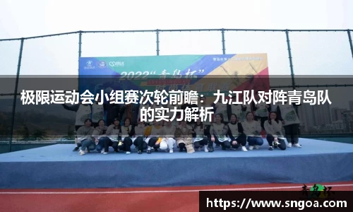 极限运动会小组赛次轮前瞻：九江队对阵青岛队的实力解析