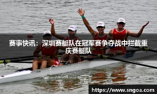 赛事快讯：深圳赛艇队在冠军赛争夺战中拦截重庆赛艇队