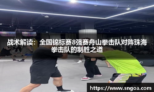 战术解读：全国锦标赛8强赛舟山拳击队对阵珠海拳击队的制胜之道